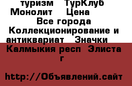 1.1) туризм : ТурКлуб “Монолит“ › Цена ­ 190 - Все города Коллекционирование и антиквариат » Значки   . Калмыкия респ.,Элиста г.